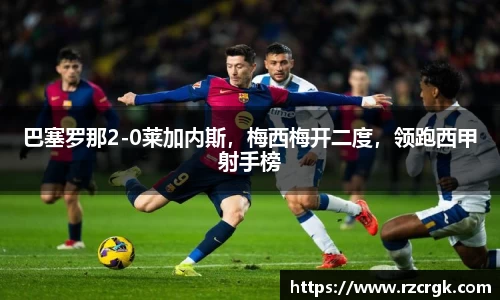 巴塞罗那2-0莱加内斯，梅西梅开二度，领跑西甲射手榜