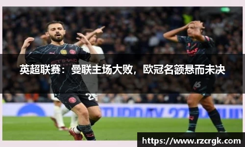 英超联赛：曼联主场大败，欧冠名额悬而未决