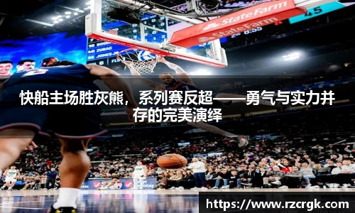 快船主场胜灰熊，系列赛反超——勇气与实力并存的完美演绎