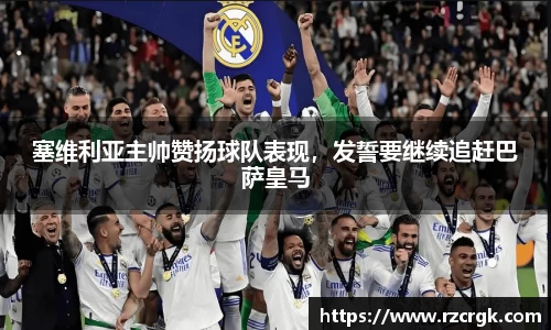 塞维利亚主帅赞扬球队表现，发誓要继续追赶巴萨皇马