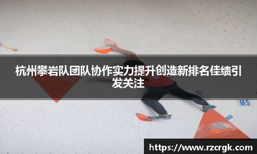 杭州攀岩队团队协作实力提升创造新排名佳绩引发关注