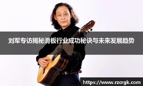 刘军专访揭秘滑板行业成功秘诀与未来发展趋势