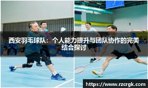 西安羽毛球队：个人能力提升与团队协作的完美结合探讨