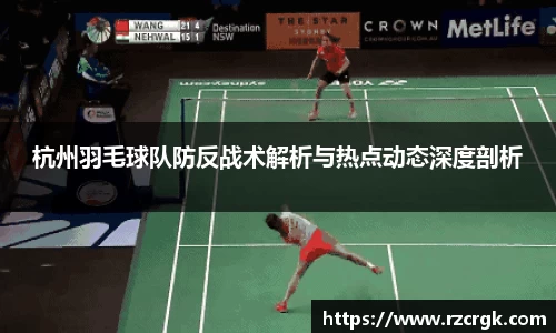 杭州羽毛球队防反战术解析与热点动态深度剖析