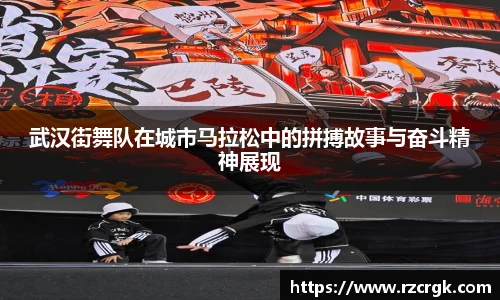 武汉街舞队在城市马拉松中的拼搏故事与奋斗精神展现