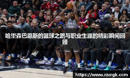 哈里森巴恩斯的篮球之路与职业生涯的精彩瞬间回顾