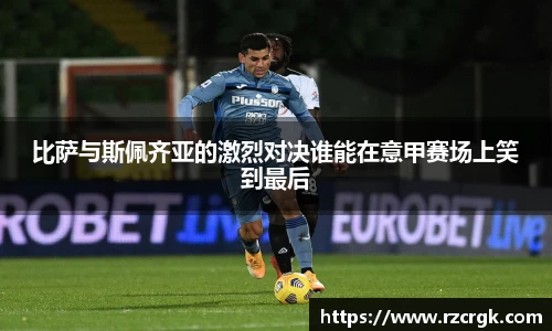 比萨与斯佩齐亚的激烈对决谁能在意甲赛场上笑到最后