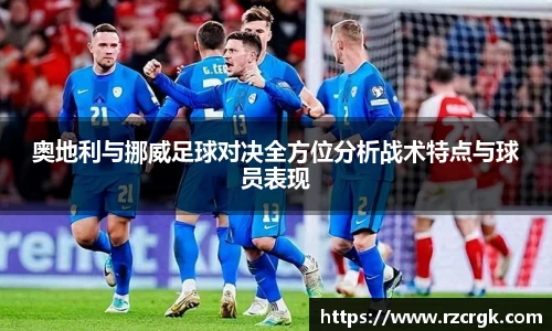 奥地利与挪威足球对决全方位分析战术特点与球员表现