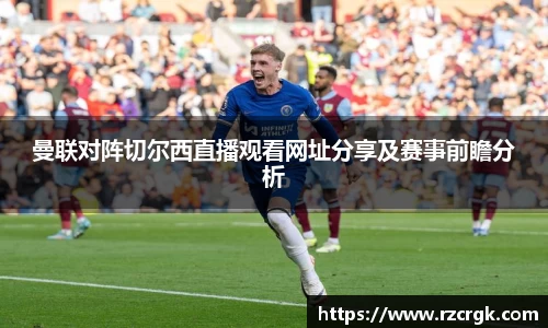 曼联对阵切尔西直播观看网址分享及赛事前瞻分析
