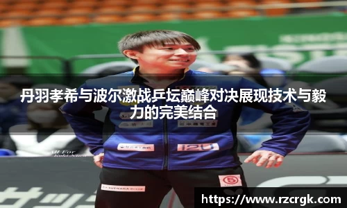 丹羽孝希与波尔激战乒坛巅峰对决展现技术与毅力的完美结合