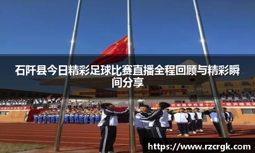 石阡县今日精彩足球比赛直播全程回顾与精彩瞬间分享