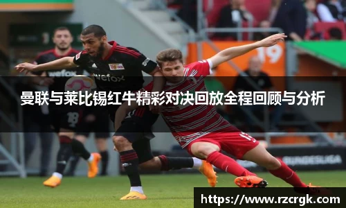 曼联与莱比锡红牛精彩对决回放全程回顾与分析